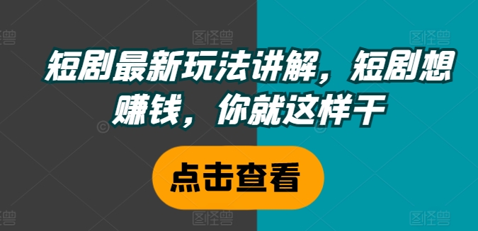 短剧最新玩法讲解，短剧想赚钱，你就这样干_豪客资源库