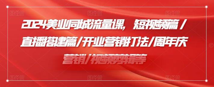 2024美业同城流量课，短视频篇 /直播搭建篇/开业营销打法/周年庆营销/视频剪辑等_豪客资源库