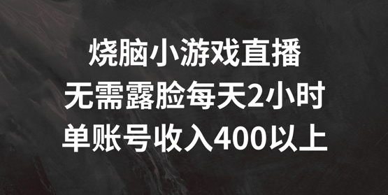 烧脑小游戏直播，无需露脸每天2小时，单账号日入400+【揭秘】_豪客资源库