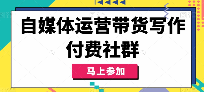 自媒体运营带货写作付费社群，带货是自媒体人必须掌握的能力_豪客资源库