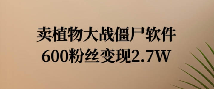 卖植物大战僵尸软件，600粉丝变现2.7W【揭秘】_豪客资源库