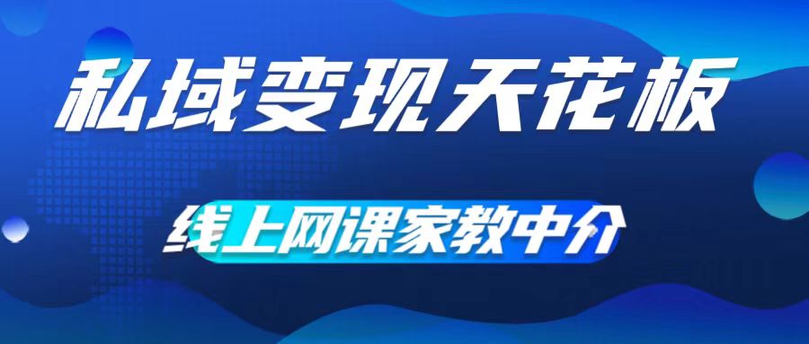 私域变现天花板，网课家教中介，只做渠道和流量，让大学生给你打工，0成本实现月入五位数【揭秘】_豪客资源库