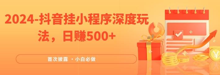 2024全网首次披露，抖音挂小程序深度玩法，日赚500+，简单、稳定，带渠道收入，小白必做【揭秘】_豪客资源库