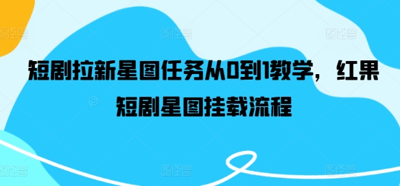 短剧拉新星图任务从0到1教学，红果短剧星图挂载流程_豪客资源库