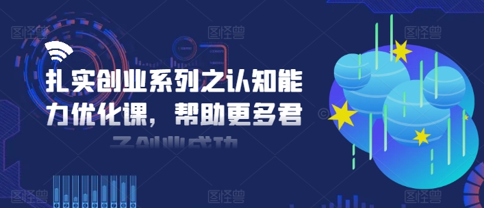 扎实创业系列之认知能力优化课，帮助更多君子创业成功_豪客资源库