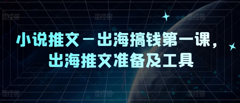 小说推文—出海搞钱第一课，出海推文准备及工具_豪客资源库