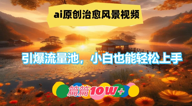 ai原创治愈风景视频，引爆流量池，小白也能轻松上手，篇篇10w+【揭秘】_豪客资源库