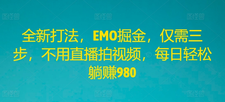 全新打法，EMO掘金，仅需三步，不用直播拍视频，每日轻松躺赚980【揭秘】_豪客资源库