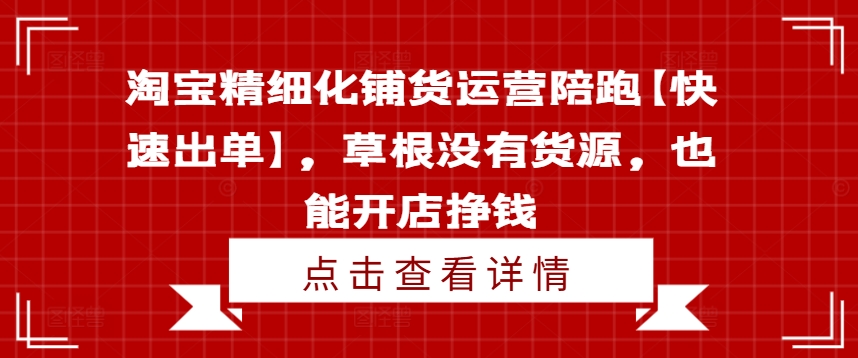 淘宝精细化铺货运营陪跑【快速出单】，草根没有货源，也能开店挣钱_豪客资源库