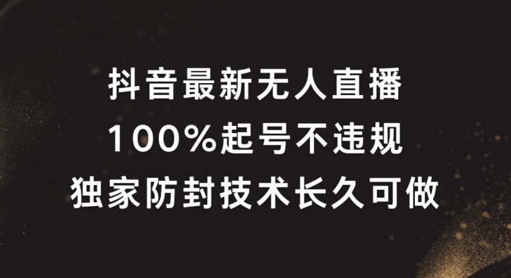 抖音最新无人直播，100%起号，独家防封技术长久可做【揭秘】_豪客资源库