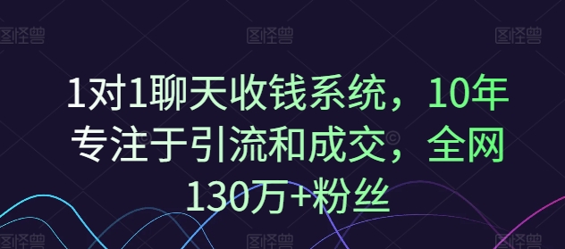 1对1聊天收钱系统，10年专注于引流和成交，全网130万+粉丝_豪客资源库