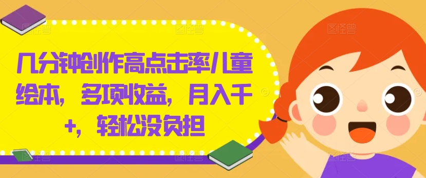 几分钟创作高点击率儿童绘本，多项收益，月入千+，轻松没负担【揭秘】_豪客资源库