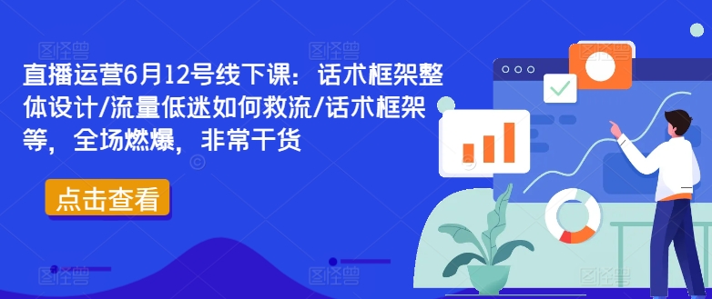 直播运营6月12号线下课：话术框架整体设计/流量低迷如何救流/话术框架等，全场燃爆，非常干货_豪客资源库