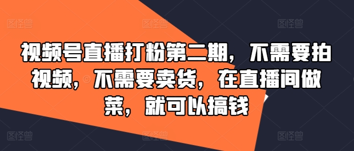 视频号直播打粉第二期，不需要拍视频，不需要卖货，在直播间做菜，就可以搞钱_豪客资源库