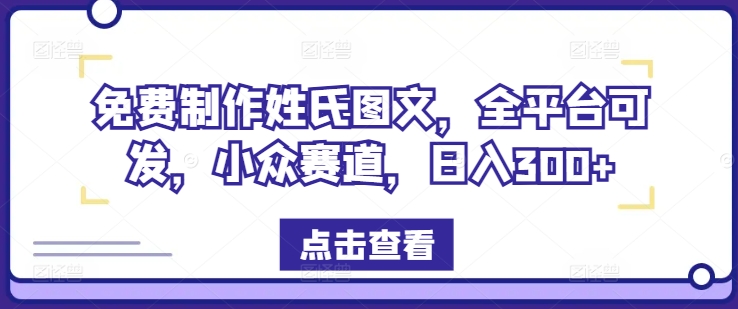 免费制作姓氏图文，全平台可发，小众赛道，日入300+【揭秘】_豪客资源库