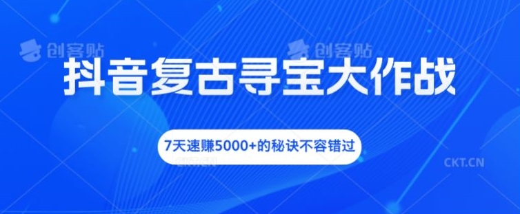 抖音复古寻宝大作战，7天速赚5000+的秘诀不容错过【揭秘】_豪客资源库