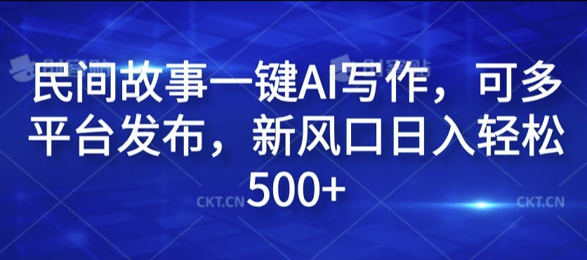 民间故事一键AI写作，可多平台发布，新风口日入轻松500+【揭秘】_豪客资源库