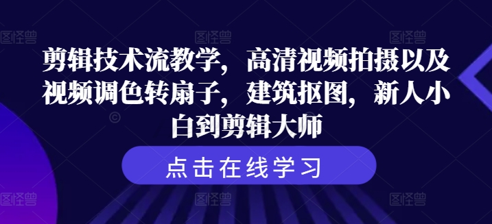 剪辑技术流教学，高清视频拍摄以及视频调色转扇子，建筑抠图，新人小白到剪辑大师_豪客资源库