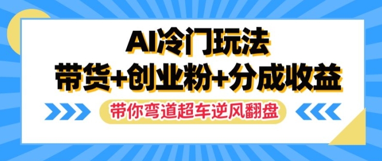 AI冷门玩法，带货+创业粉+分成收益，带你弯道超车，实现逆风翻盘【揭秘】_豪客资源库