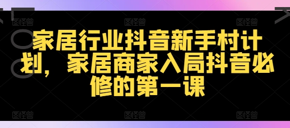 家居行业抖音新手村计划，家居商家入局抖音必修的第一课_豪客资源库