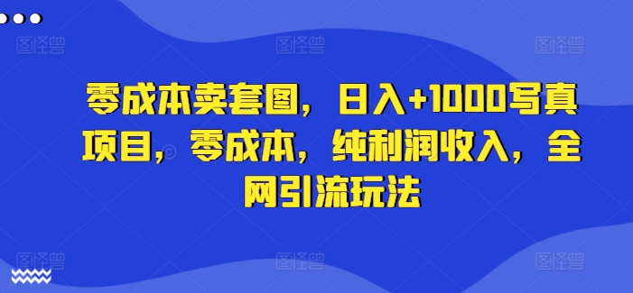 零成本卖套图，日入+1000写真项目，零成本，纯利润收入，全网引流玩法_豪客资源库