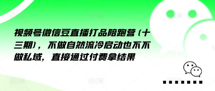 视频号微信豆直播打品陪跑营(十三期)，‮做不‬自‮流然‬冷‮动启‬也不不做私域，‮接直‬通‮付过‬费拿结果_豪客资源库