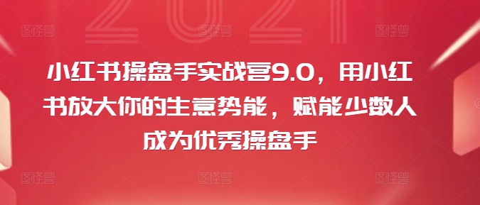 小红书操盘手实战营9.0，用小红书放大你的生意势能，赋能少数人成为优秀操盘手_豪客资源库