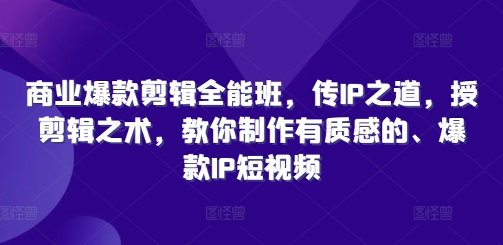 商业爆款剪辑全能班，传IP之道，授剪辑之术，教你制作有质感的、爆款IP短视频_豪客资源库