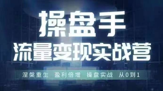 操盘手流量实战变现营6月28-30号线下课，涅槃重生 盈利倍增 操盘实战 从0到1_豪客资源库