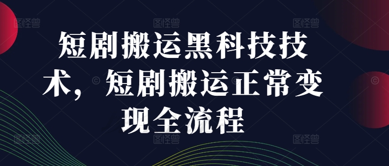 短剧搬运黑科技技术，短剧搬运正常变现全流程_豪客资源库