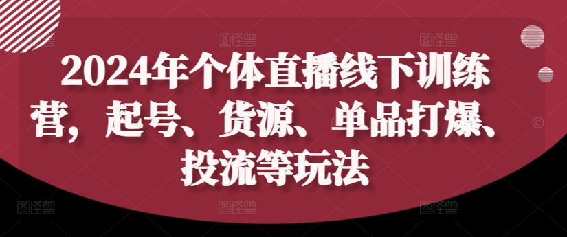 2024年个体直播训练营，起号、货源、单品打爆、投流等玩法_豪客资源库