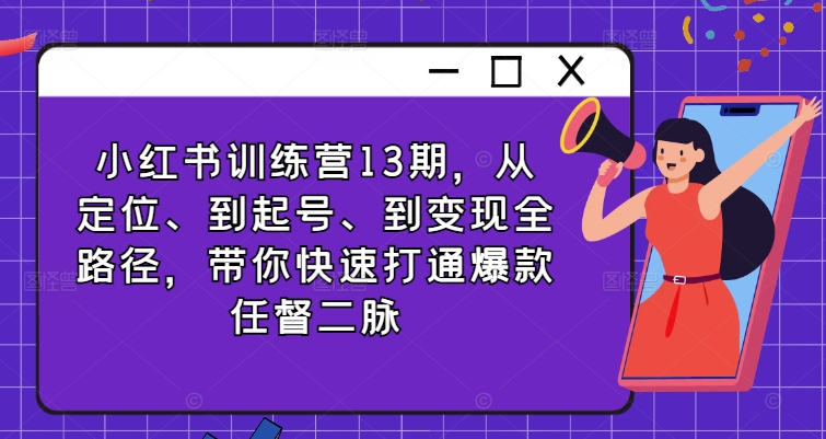 小红书训练营13期，从定位、到起号、到变现全路径，带你快速打通爆款任督二脉_豪客资源库