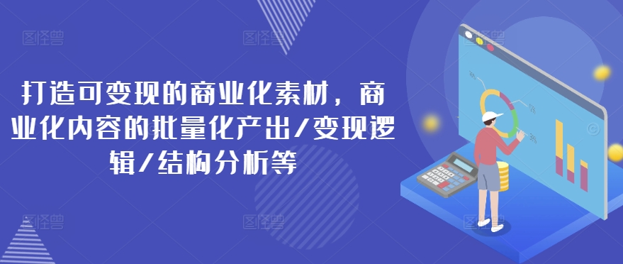 打造可变现的商业化素材，商业化内容的批量化产出/变现逻辑/结构分析等_豪客资源库