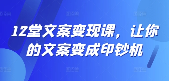 12堂文案变现课，让你的文案变成印钞机_豪客资源库