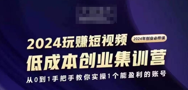 2024短视频创业集训班，2024创业必修，从0到1手把手教你实操1个能盈利的账号_豪客资源库