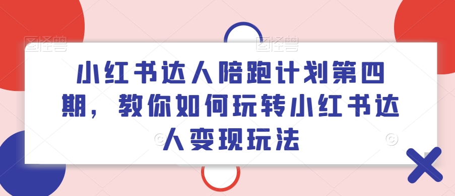 小红书达人陪跑计划第四期，教你如何玩转小红书达人变现玩法_豪客资源库