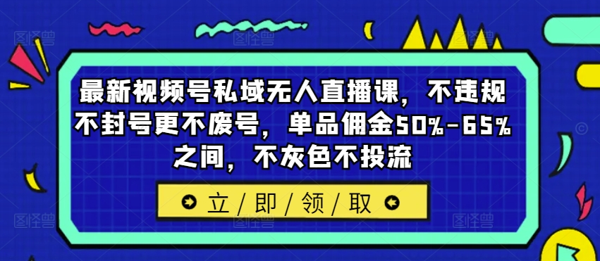 最新视频号私域无人直播课，不违规不封号更不废号，单品佣金50%-65%之间，不灰色不投流_豪客资源库