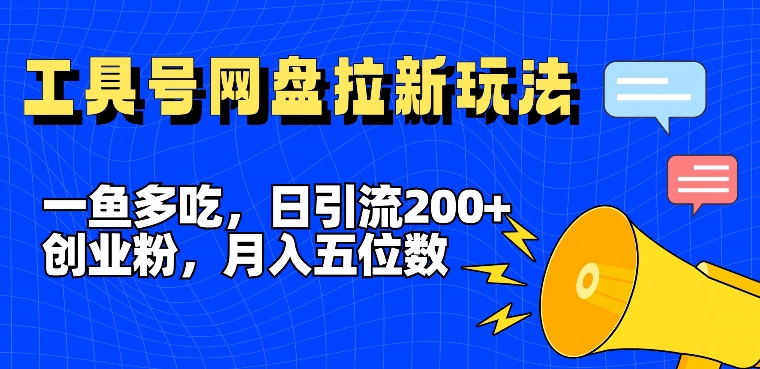 一鱼多吃，日引流200+创业粉，全平台工具号，网盘拉新新玩法月入5位数【揭秘】_豪客资源库