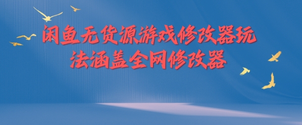 闲鱼无货源游戏修改器玩法涵盖全网修改器_豪客资源库