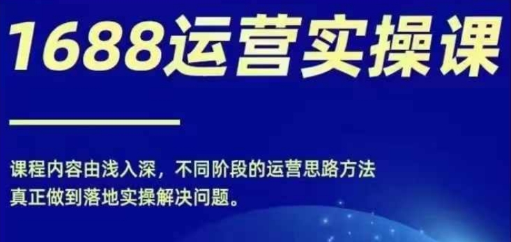 1688实操运营课，零基础学会1688实操运营，电商年入百万不是梦_豪客资源库