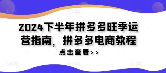 2024下半年拼多多旺季运营指南，拼多多电商教程_豪客资源库