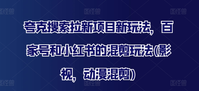 夸克搜索拉新项目新玩法，百家号和小红书的混剪玩法(影视，动漫混剪)_豪客资源库