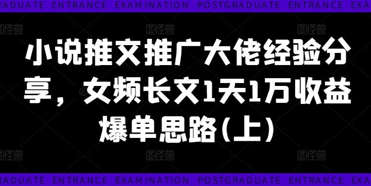 小说推文推广大佬经验分享，女频长文1天1万收益爆单思路(上)_豪客资源库