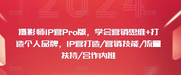 摄影师IP营Pro版，学会营销思维+打造个人品牌，IP营打造/营销技能/流量扶持/合作内推_豪客资源库