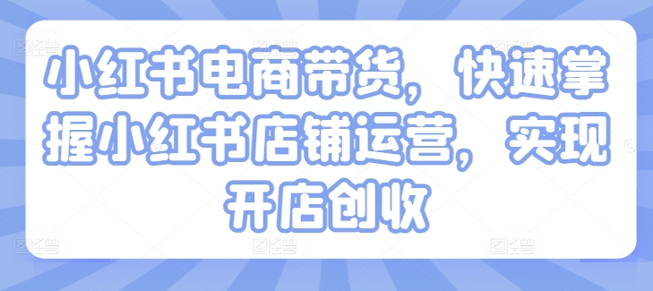 小红书电商带货，快速掌握小红书店铺运营，实现开店创收_豪客资源库