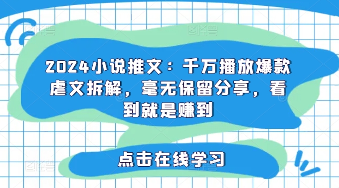 2024小说推文：千万播放爆款虐文拆解，毫无保留分享，看到就是赚到_豪客资源库