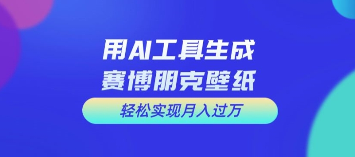 用AI工具设计赛博朋克壁纸，轻松实现月入万+【揭秘】_豪客资源库