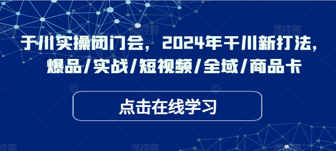 千川实操闭门会，2024年干川新打法，爆品/实战/短视频/全域/商品卡_豪客资源库