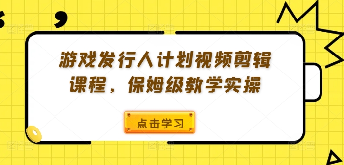 游戏发行人计划视频剪辑课程，保姆级教学实操_豪客资源库