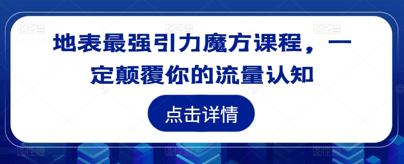 地表最强引力魔方课程，一定颠覆你的流量认知_豪客资源库